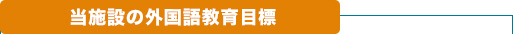 当施設の外国語教育目標